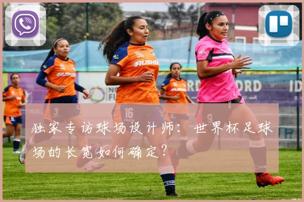 独家专访球场设计师：世界杯足球场的长宽如何确定？