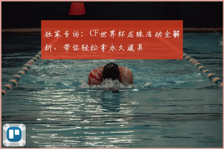 独家专访：CF世界杯龙珠活动全解析，带你轻松拿永久道具