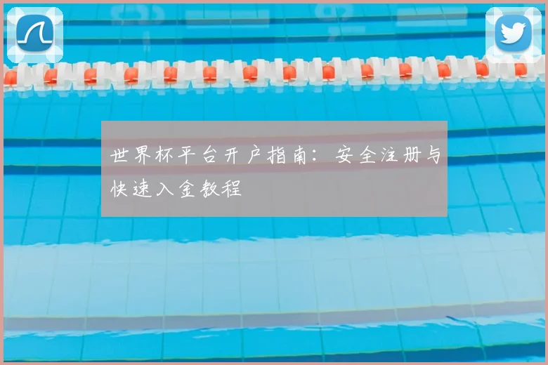 世界杯平台开户指南：安全注册与快速入金教程