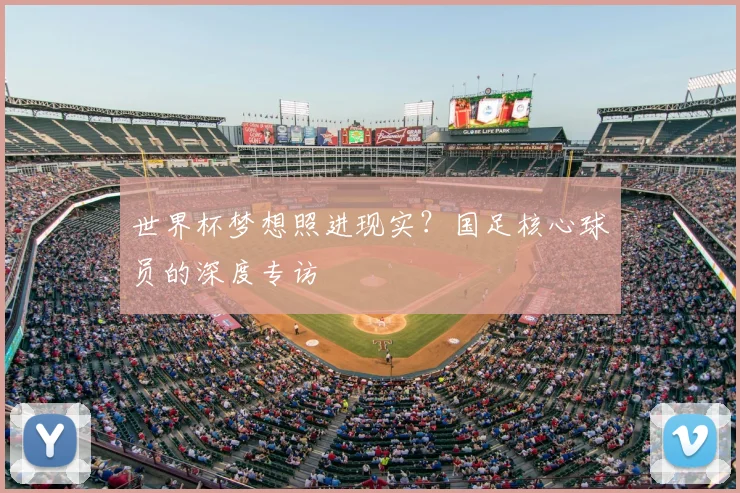 世界杯梦想照进现实?国足核心球员的深度专访