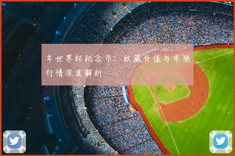 年世界杯纪念币：收藏价值与市场行情深度解析