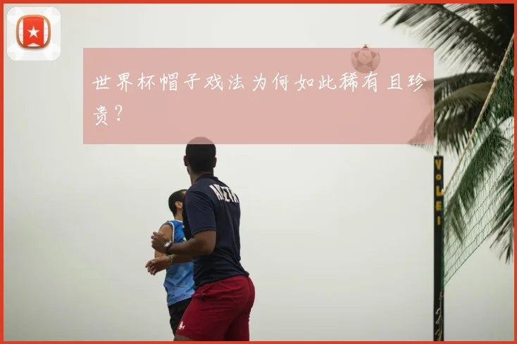 世界杯帽子戏法为何如此稀有且珍贵？