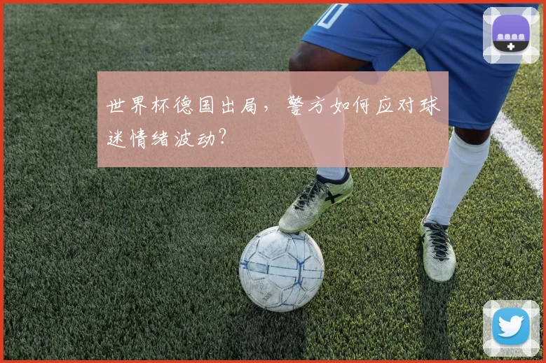世界杯德国出局,警方如何应对球迷情绪波动?