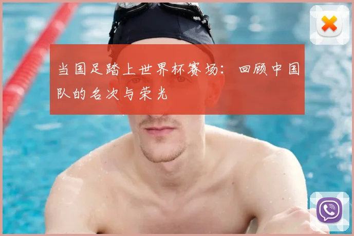 当国足踏上世界杯赛场:回顾中国队的名次与荣光