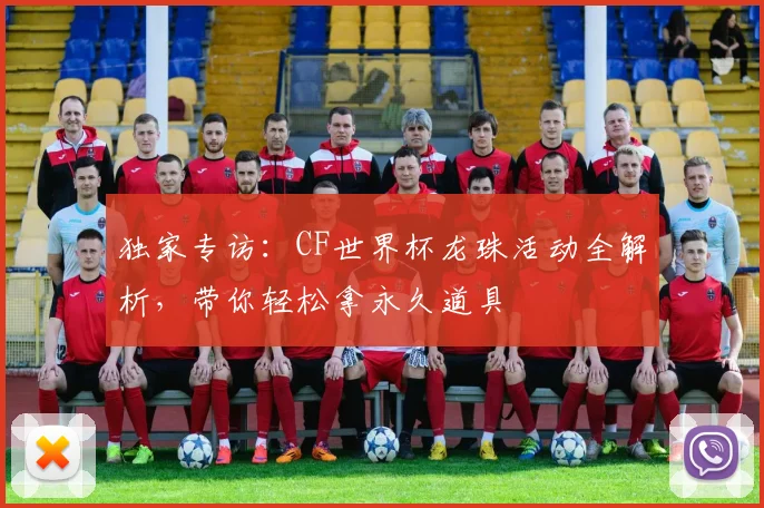 独家专访：CF世界杯龙珠活动全解析，带你轻松拿永久道具